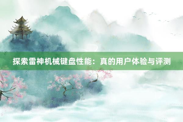 探索雷神机械键盘性能：真的用户体验与评测