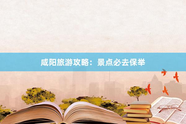 咸阳旅游攻略：景点必去保举